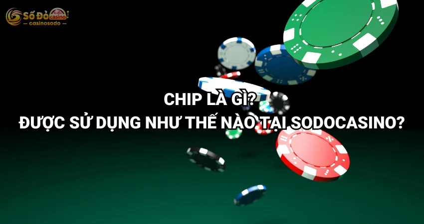 Chip Là Gì? Được Sử Dụng Như Thế Nào Tại SODO CASINO?