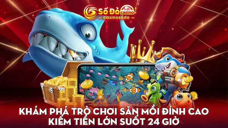 Khám phá trò chơi săn mồi đỉnh cao kiếm tiền lớn suốt 24 giờ