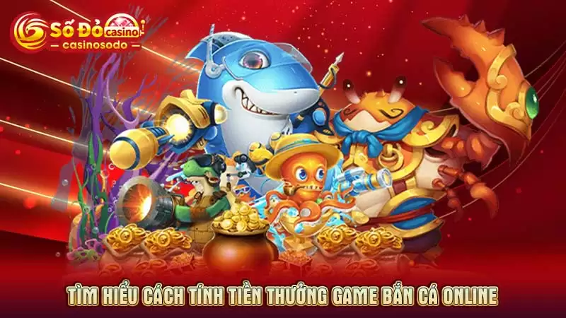 Tìm hiểu cách tính tiền thưởng game bắn cá online